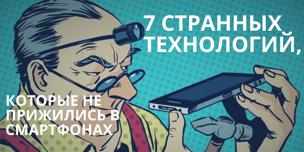 7 странных технологий, которые не прижились в смартфонах